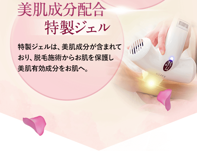 美肌成分配合の特製ジェル。特製ジェルには、美肌成分が含まれており、脱毛施術からお肌を保護し美肌有効成分をお肌へ。